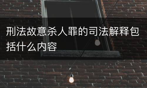 刑法故意杀人罪的司法解释包括什么内容