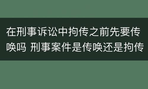 在刑事诉讼中拘传之前先要传唤吗 刑事案件是传唤还是拘传