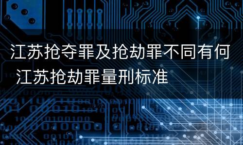 江苏抢夺罪及抢劫罪不同有何 江苏抢劫罪量刑标准