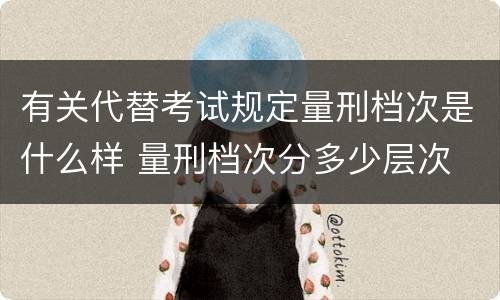 有关代替考试规定量刑档次是什么样 量刑档次分多少层次
