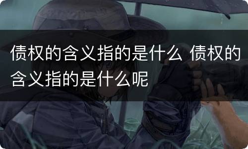 债权的含义指的是什么 债权的含义指的是什么呢
