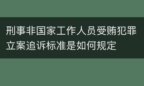 刑事非国家工作人员受贿犯罪立案追诉标准是如何规定