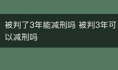 被判了3年能减刑吗 被判3年可以减刑吗