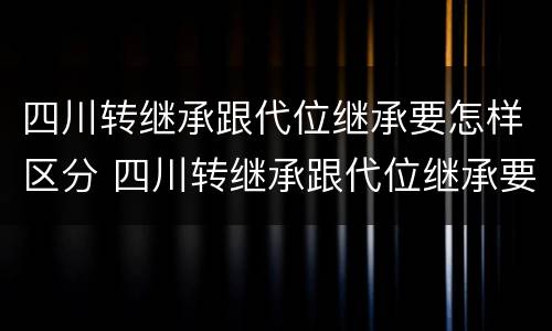 四川转继承跟代位继承要怎样区分 四川转继承跟代位继承要怎样区分呢