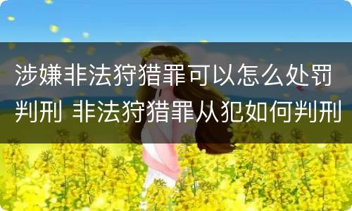涉嫌非法狩猎罪可以怎么处罚判刑 非法狩猎罪从犯如何判刑