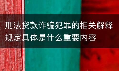 刑法贷款诈骗犯罪的相关解释规定具体是什么重要内容