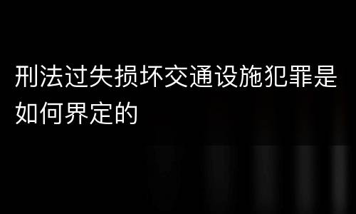 刑法过失损坏交通设施犯罪是如何界定的