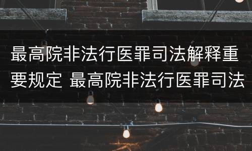 最高院非法行医罪司法解释重要规定 最高院非法行医罪司法解释重要规定是什么