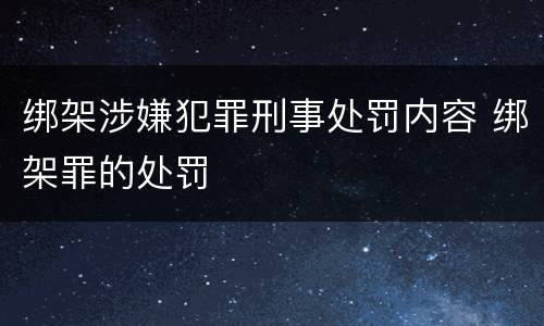 绑架涉嫌犯罪刑事处罚内容 绑架罪的处罚