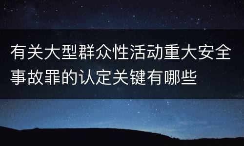 有关大型群众性活动重大安全事故罪的认定关键有哪些