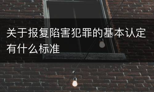 关于报复陷害犯罪的基本认定有什么标准