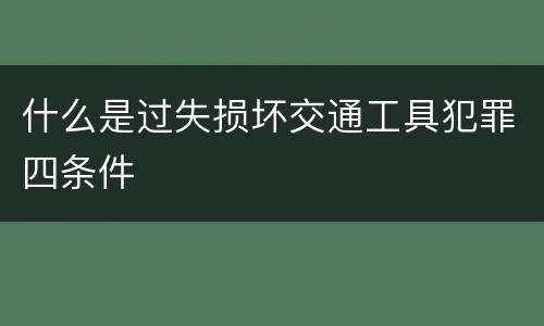 什么是过失损坏交通工具犯罪四条件