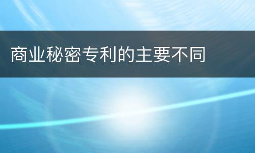 商业秘密专利的主要不同