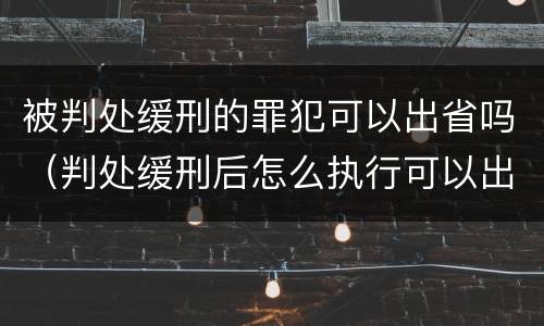 被判处缓刑的罪犯可以出省吗（判处缓刑后怎么执行可以出省吗）