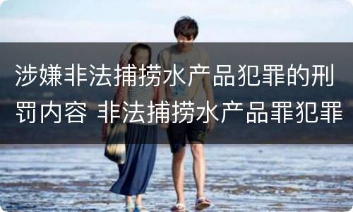涉嫌非法捕捞水产品犯罪的刑罚内容 非法捕捞水产品罪犯罪构成