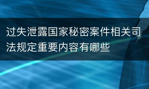 过失泄露国家秘密案件相关司法规定重要内容有哪些