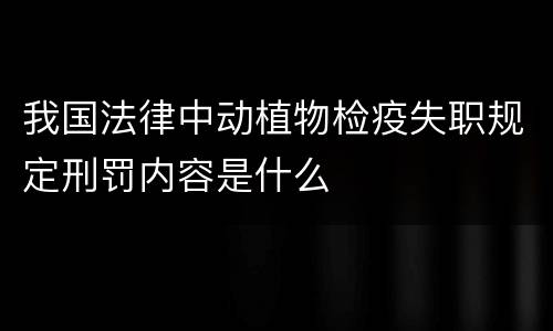 我国法律中动植物检疫失职规定刑罚内容是什么