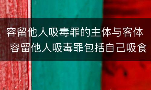 容留他人吸毒罪的主体与客体 容留他人吸毒罪包括自己吸食