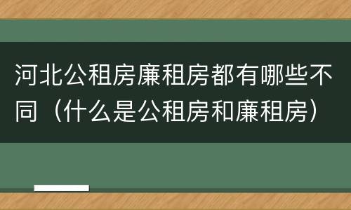 河北公租房廉租房都有哪些不同（什么是公租房和廉租房）