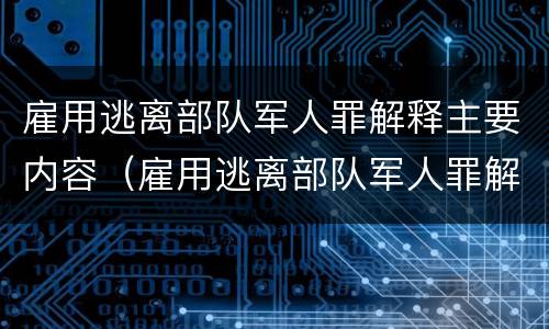 雇用逃离部队军人罪解释主要内容（雇用逃离部队军人罪解释主要内容是）
