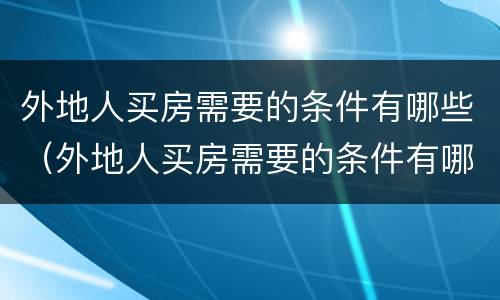 外地人买房需要的条件有哪些（外地人买房需要的条件有哪些证件）