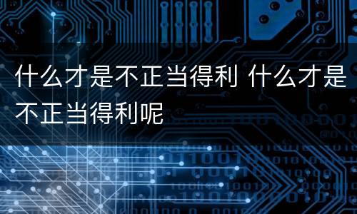 什么才是不正当得利 什么才是不正当得利呢
