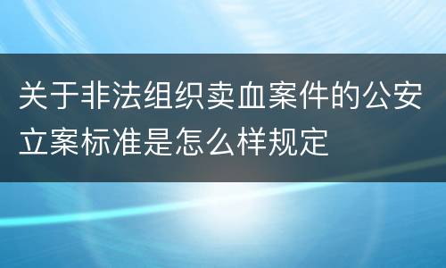 关于非法组织卖血案件的公安立案标准是怎么样规定