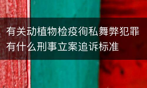 有关动植物检疫徇私舞弊犯罪有什么刑事立案追诉标准
