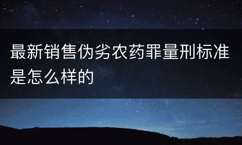 最新销售伪劣农药罪量刑标准是怎么样的