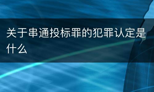 关于串通投标罪的犯罪认定是什么