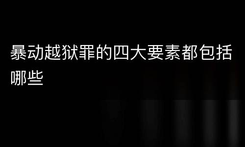 暴动越狱罪的四大要素都包括哪些