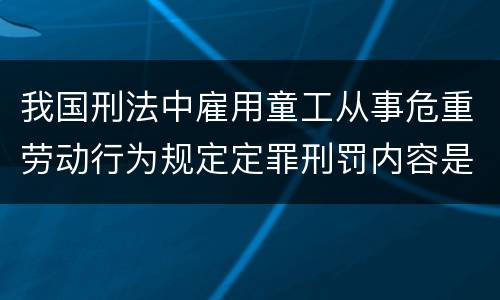 我国刑法中雇用童工从事危重劳动行为规定定罪刑罚内容是多少