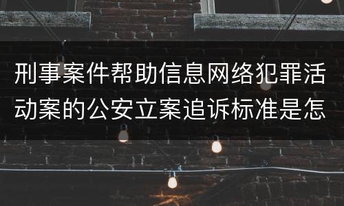 刑事案件帮助信息网络犯罪活动案的公安立案追诉标准是怎样规定
