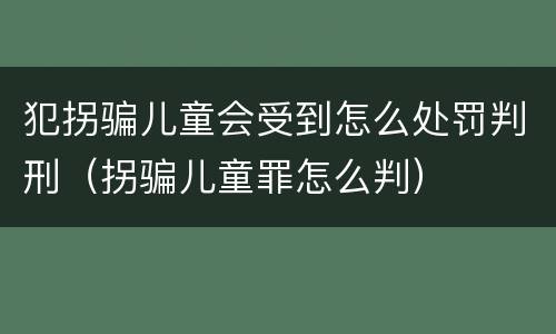 犯拐骗儿童会受到怎么处罚判刑（拐骗儿童罪怎么判）