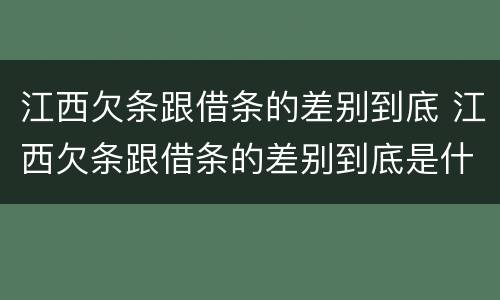江西欠条跟借条的差别到底 江西欠条跟借条的差别到底是什么