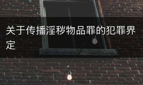 关于传播淫秽物品罪的犯罪界定