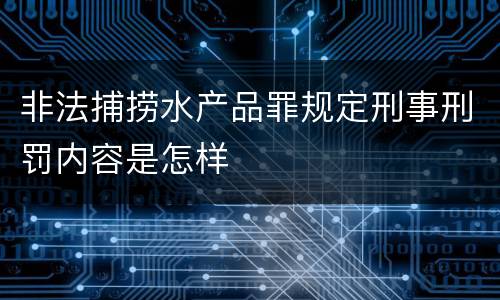 非法捕捞水产品罪规定刑事刑罚内容是怎样