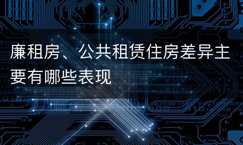 廉租房、公共租赁住房差异主要有哪些表现