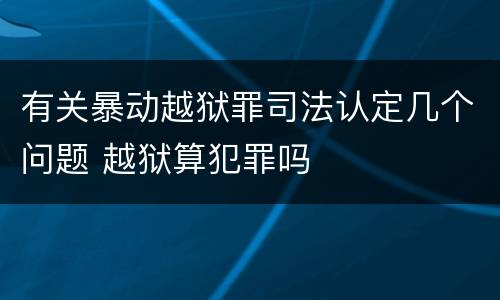 有关暴动越狱罪司法认定几个问题 越狱算犯罪吗
