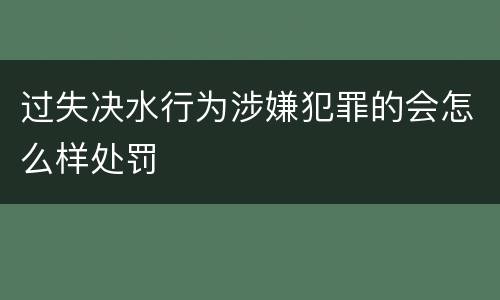 过失决水行为涉嫌犯罪的会怎么样处罚