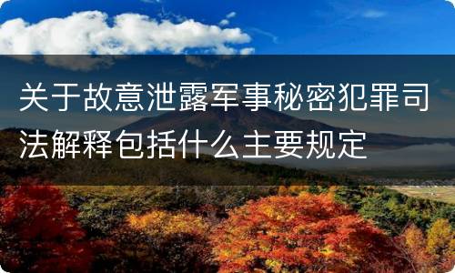 关于故意泄露军事秘密犯罪司法解释包括什么主要规定