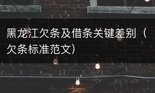 黑龙江欠条及借条关键差别（欠条标准范文）