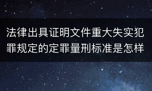 法律出具证明文件重大失实犯罪规定的定罪量刑标准是怎样的