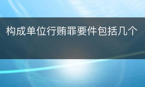构成单位行贿罪要件包括几个