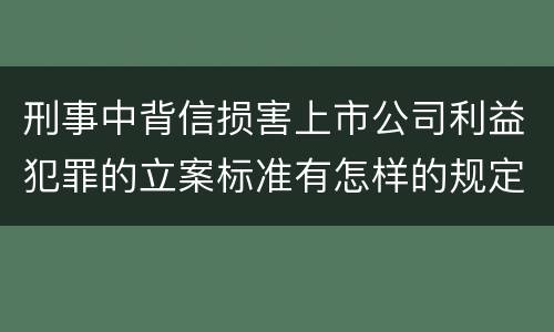 刑事中背信损害上市公司利益犯罪的立案标准有怎样的规定