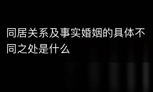同居关系及事实婚姻的具体不同之处是什么