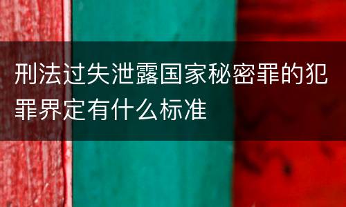 刑法过失泄露国家秘密罪的犯罪界定有什么标准