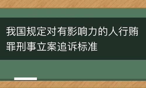 我国规定对有影响力的人行贿罪刑事立案追诉标准