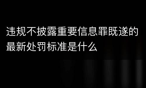违规不披露重要信息罪既遂的最新处罚标准是什么