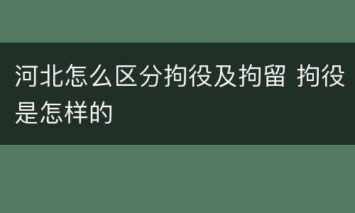 河北怎么区分拘役及拘留 拘役是怎样的